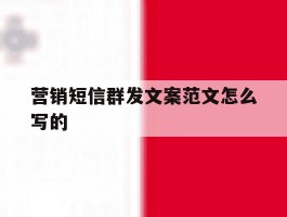 营销短信群发文案范文怎么写的