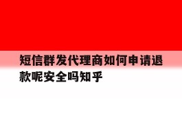 短信群发代理商如何申请退款呢安全吗知乎的简单介绍