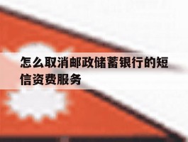 怎么取消邮政储蓄银行的短信资费服务的简单介绍