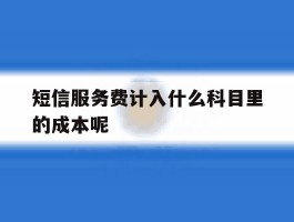 短信服务费计入什么科目里的成本呢