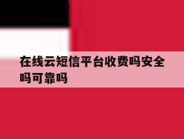 在线云短信平台收费吗安全吗可靠吗