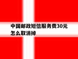 中国邮政短信服务费30元怎么取消掉