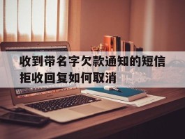 收到带名字欠款通知的短信拒收回复如何取消的简单介绍