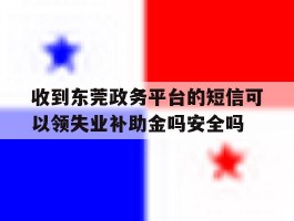 收到东莞政务平台的短信可以领失业补助金吗安全吗的简单介绍
