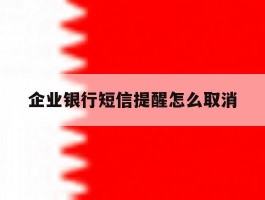 企业银行短信提醒怎么取消