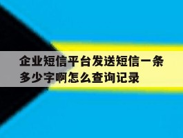 关于企业短信平台发送短信一条多少字啊怎么查询记录的信息