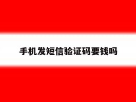手机发短信验证码要钱吗
