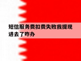 短信服务费扣费失败我提现进去了咋办