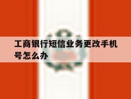 工商银行短信业务更改手机号怎么办