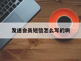 发送会员短信怎么写的啊
