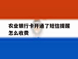 包含农业银行卡开通了短信提醒怎么收费的词条