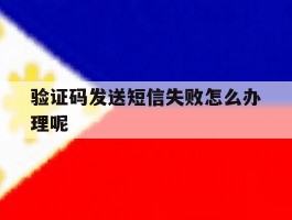 验证码发送短信失败怎么办理呢
