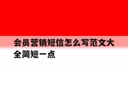 关于会员营销短信怎么写范文大全简短一点的信息
