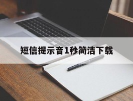 短信提示音1秒简洁下载的简单介绍