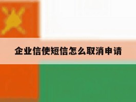 企业信使短信怎么取消申请