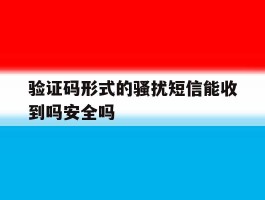 包含验证码形式的骚扰短信能收到吗安全吗的词条