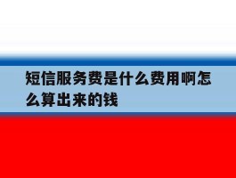 短信服务费是什么费用啊怎么算出来的钱的简单介绍