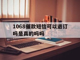 1068催款短信可以退订吗是真的吗吗