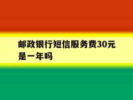 邮政银行短信服务费30元是一年吗