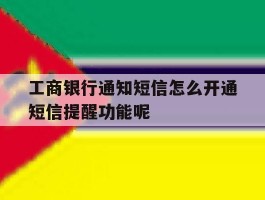关于工商银行通知短信怎么开通短信提醒功能呢的信息