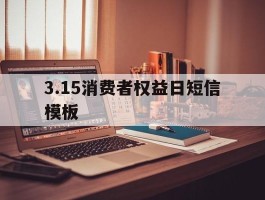 关于3.15消费者权益日短信模板的信息