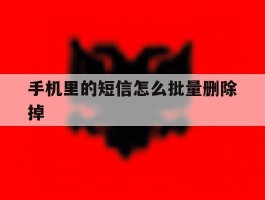 手机里的短信怎么批量删除掉