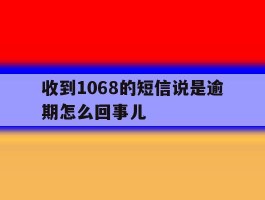 收到1068的短信说是逾期怎么回事儿