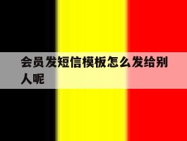会员发短信模板怎么发给别人呢