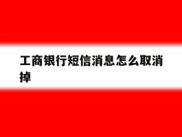 工商银行短信消息怎么取消掉