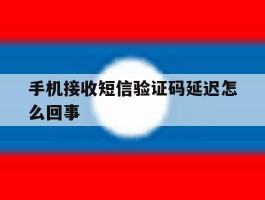 手机接收短信验证码延迟怎么回事