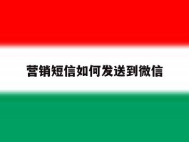 营销短信如何发送到微信
