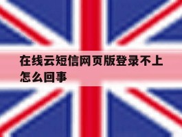 在线云短信网页版登录不上怎么回事的简单介绍
