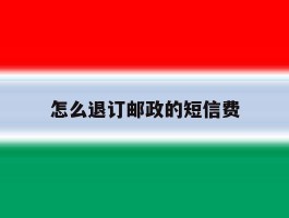 怎么退订邮政的短信费