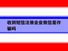 收到短信注册企业微信是诈骗吗