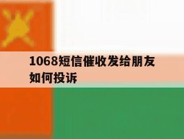 1068短信催收发给朋友如何投诉