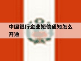 关于中国银行企业短信通知怎么开通的信息