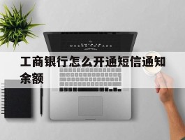 工商银行怎么开通短信通知余额