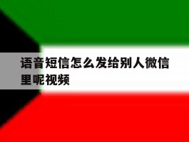 语音短信怎么发给别人微信里呢视频