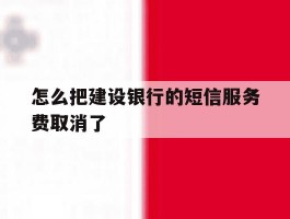 怎么把建设银行的短信服务费取消了