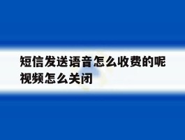 包含短信发送语音怎么收费的呢视频怎么关闭的词条