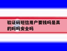 验证码短信用户要钱吗是真的吗吗安全吗的简单介绍
