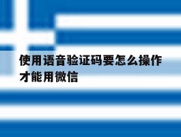 使用语音验证码要怎么操作才能用微信