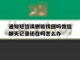 通知短信误删能找回吗微信聊天记录还在吗怎么办的简单介绍