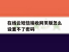 在线云短信接收网页版怎么设置不了密码
