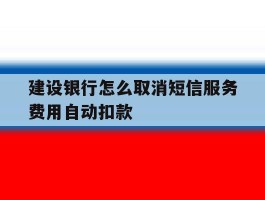 建设银行怎么取消短信服务费用自动扣款