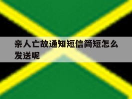 亲人亡故通知短信简短怎么发送呢的简单介绍
