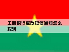 工商银行更改短信通知怎么取消