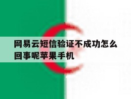 网易云短信验证不成功怎么回事呢苹果手机的简单介绍