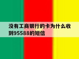 没有工商银行的卡为什么收到95588的短信
