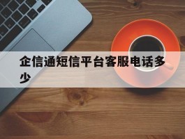 企信通短信平台客服电话多少